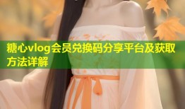 糖心vlog会员兑换码分享平台及获取方法详解