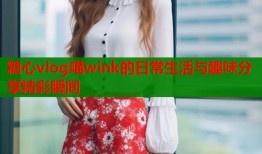 糖心vlog喵wink的日常生活与趣味分享精彩瞬间