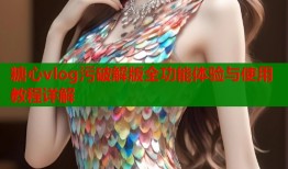 糖心vlog污破解版全功能体验与使用教程详解