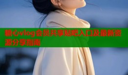 糖心vlog会员共享贴吧入口及最新资源分享指南
