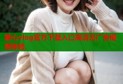 糖心vlog官方下载入口高清无广告视频体验