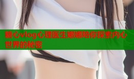 糖心vlog心理医生娜娜陪你探索内心世界的秘密