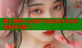 糖心视频vlog最新下载地址分享及使用教程详解(1)