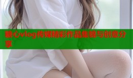 糖心vlog传媒精彩作品集锦与创意分享
