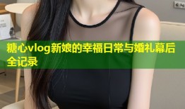 糖心vlog新娘的幸福日常与婚礼幕后全记录
