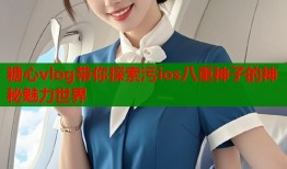 糖心vlog带你探索污ios八重神子的神秘魅力世界