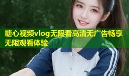 糖心视频vlog无限看高清无广告畅享无限观看体验
