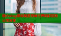 糖心vlog带你畅游原神世界精彩冒险日常分享