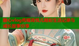 糖心vlog传媒肖悦儿精彩生活记录与成长故事分享