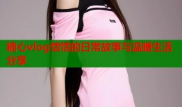 糖心vlog恬恬的日常故事与温暖生活分享