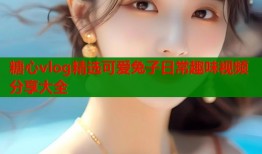 糖心vlog精选可爱兔子日常趣味视频分享大全