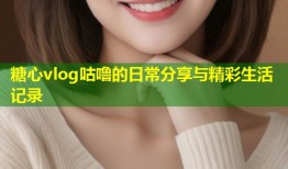 糖心vlog咕噜的日常分享与精彩生活记录