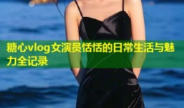 糖心vlog女演员恬恬的日常生活与魅力全记录