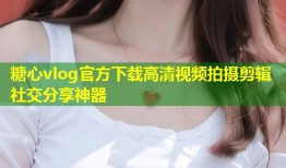 糖心vlog官方下载高清视频拍摄剪辑社交分享神器
