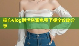 糖心vlog版污资源免费下载全攻略分享