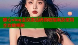 糖心vlog会员激活码领取指南及使用全攻略揭秘