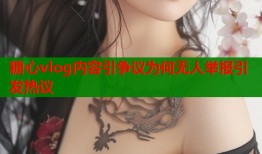 糖心vlog内容引争议为何无人举报引发热议