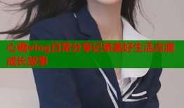 心糖vlog日常分享记录美好生活点滴成长故事
