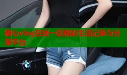 糖心vlog在线一区精彩生活记录与分享平台