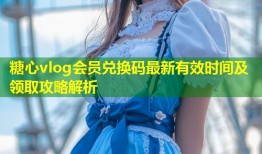 糖心vlog会员兑换码最新有效时间及领取攻略解析