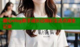 糖心vlog新手成长记精彩生活点滴全记录