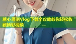 糖心原创Vlog下载全攻略教你轻松收藏精彩视频