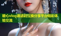糖心vlog邀请码互换分享平台精彩体验交流
