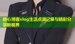 糖心博客vlog生活点滴记录与精彩分享新视界