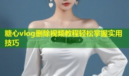 糖心vlog删除视频教程轻松掌握实用技巧