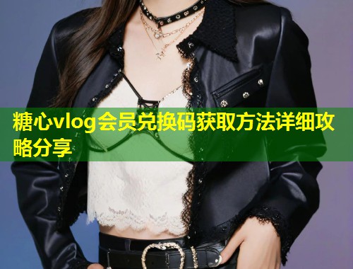 糖心vlog会员兑换码获取方法详细攻略分享