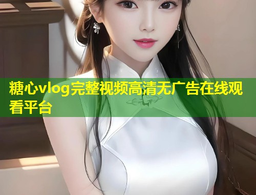 糖心vlog完整视频高清无广告在线观看平台